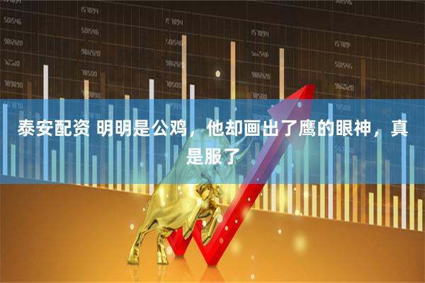 泰安配资 明明是公鸡，他却画出了鹰的眼神，真是服了