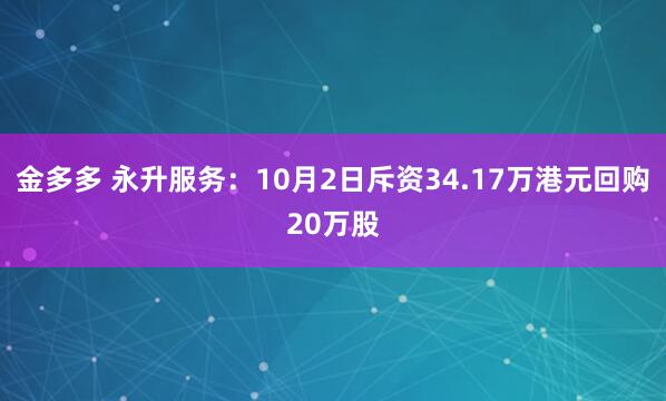 金多多 永升服务：10月2日斥资34.17万港元回购20万股