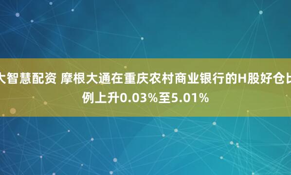 大智慧配资 摩根大通在重庆农村商业银行的H股好仓比例上升0.03%至5.01%