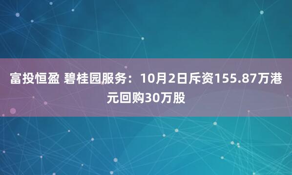 富投恒盈 碧桂园服务：10月2日斥资155.87万港元回购30万股