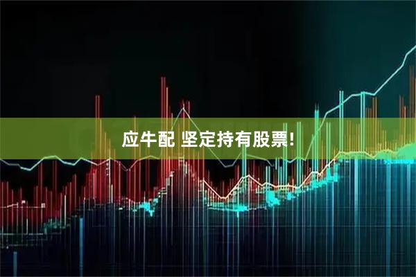 应牛配 坚定持有股票!