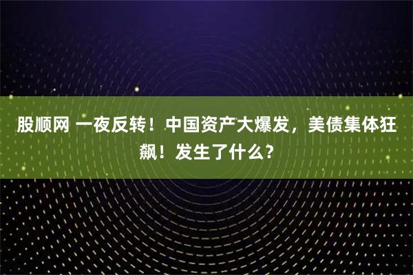 股顺网 一夜反转!中国资产大爆发,美债集体狂飙!发生了什么?