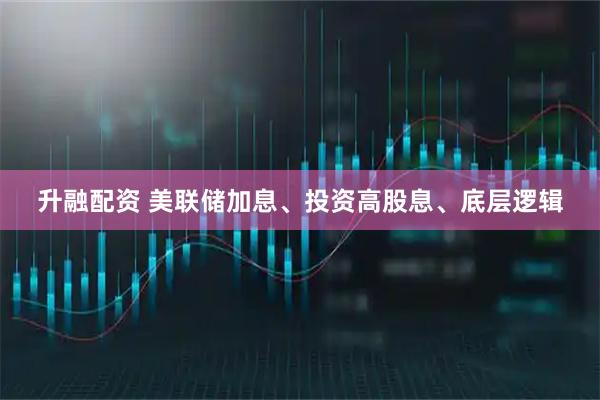 升融配资 美联储加息、投资高股息、底层逻辑