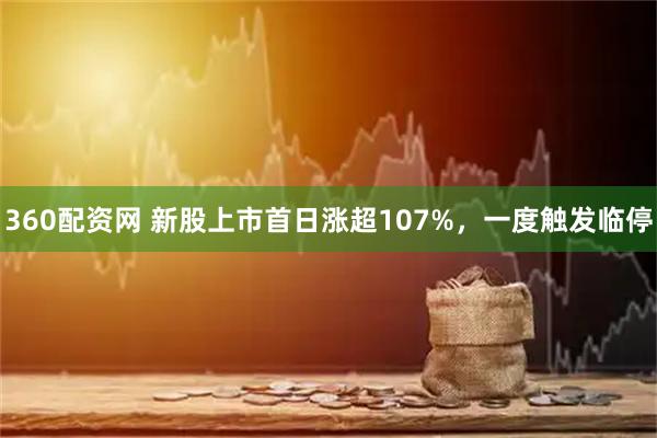 360配资网 新股上市首日涨超107%，一度触发临停