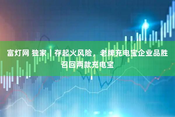 富灯网 独家｜存起火风险，老牌充电宝企业品胜召回两款充电宝