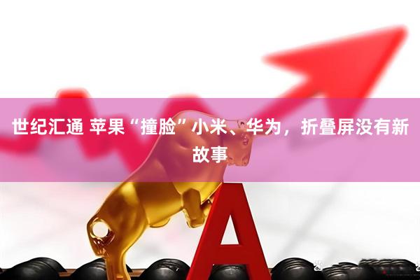 世纪汇通 苹果“撞脸”小米、华为，折叠屏没有新故事