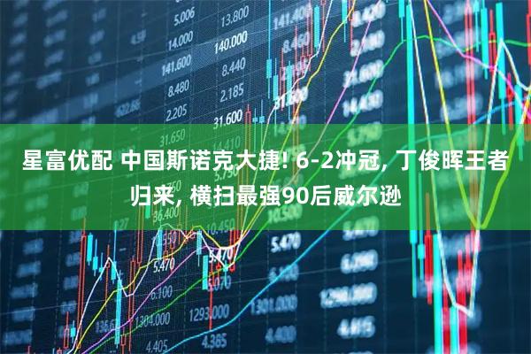 星富优配 中国斯诺克大捷! 6-2冲冠, 丁俊晖王者归来, 横扫最强90后威尔逊