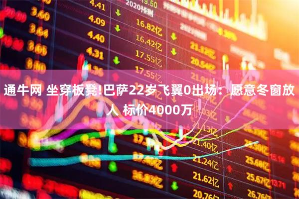 通牛网 坐穿板凳!巴萨22岁飞翼0出场：愿意冬窗放人 标价4000万