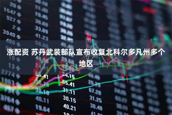涨配资 苏丹武装部队宣布收复北科尔多凡州多个地区