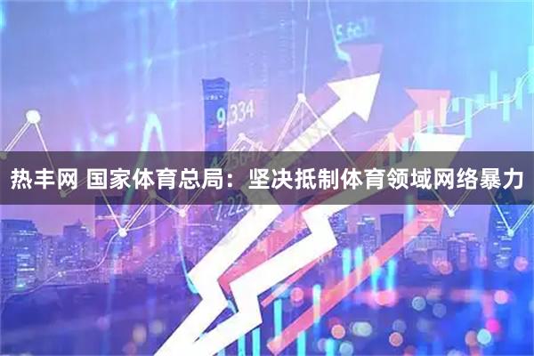 热丰网 国家体育总局:坚决抵制体育领域网络暴力
